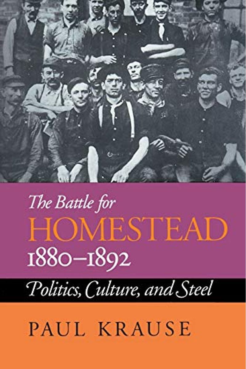 The Battle For Homestead, 1880-1892: Politics, Culture, And Steel