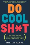Do Cool Sh*T: Quit Your Day Job, Start Your Own Business, And Live Happily Ever After