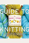 The Chicks With Sticks Guide To Knitting: Learn To Knit With More Than 30 Cool, Easy Patterns (Chicks With Sticks (Paperback))