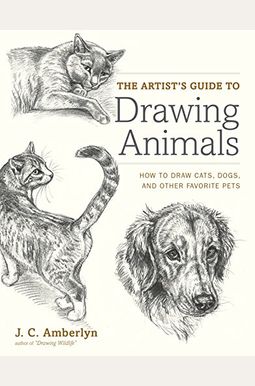 The Artist's Guide To Drawing Animals: How To Draw Cats, Dogs, And Other Favorite Pets The Artist's Guide To Drawing Animals: How To Draw Cats, Dogs, And Other Favorite Pets