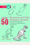 Draw 50 Dinosaurs And Other Prehistoric Animals: The Step-By-Step Way To Draw Tyrannosauruses, Woolly Mammoths, And Many More...