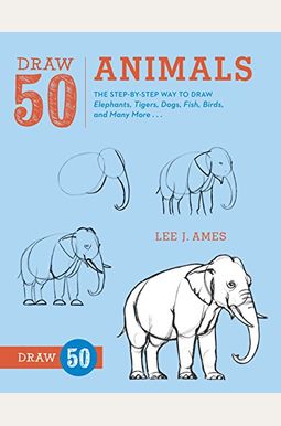 Draw 50 Animals: The Step-by-Step Way to Draw Elephants, Tigers, Dogs, Fish, Birds, and Many More... Draw 50 Animals: The Step-by-Step Way to Draw Elephants, Tigers, Dogs, Fish, Birds, and Many More...