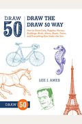 The Draw 50 Way: How To Draw Cats, Puppies, Horses, Buildings, . Birds, Aliens, Trains And Everything Else Under The Sun