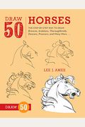 Draw 50 Horses: The Step-By-Step Way To Draw Broncos, Arabians, Thoroughbreds, Dancers, Prancers, And Many More...