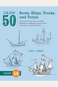 Draw 50 Boats, Ships, Trucks, And Trains: The Step-By-Step Way To Draw Submarines, Sailboats, Dump Trucks, Locomotives, And Much More...
