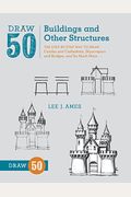 Draw 50 Buildings And Other Structures: The Step-By-Step Way To Draw Castles And Cathedrals, Skyscrapers And Bridges, And So Much More...