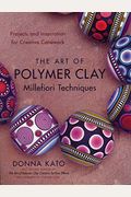 The Art Of Polymer Clay Millefiori Techniques: Projects And Inspiration For Creative Canework