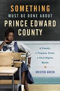 Something Must Be Done About Prince Edward County: A Family, A Virginia Town, A Civil Rights Battle
