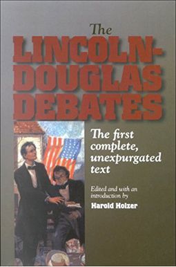 The Lincoln-Douglas Debates: The First Complete, Unexpurgated Text The Lincoln-Douglas Debates: The First Complete, Unexpurgated Text