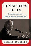 Rumsfeld's Rules: Leadership Lessons In Business, Politics, War, And Life