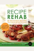 Recipe Rehab: 80 Delicious Recipes That Slash The Fat, Not The Flavor