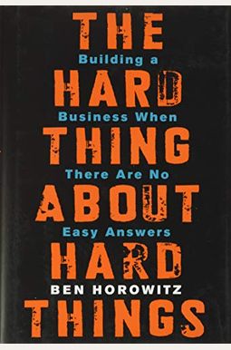 The Hard Thing About Hard Things: Building A Business When There Are No Easy Answers The Hard Thing About Hard Things: Building A Business When There Are No Easy Answers