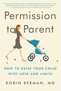 Permission To Parent: How To Raise Your Child With Love And Limits
