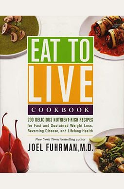 Eat To Live Cookbook: 200 Delicious Nutrient-Rich Recipes For Fast And Sustained Weight Loss, Reversing Disease, And Lifelong Health Eat To Live Cookbook: 200 Delicious Nutrient-Rich Recipes For Fast And Sustained Weight Loss, Reversing Disease, And Lifelong Health
