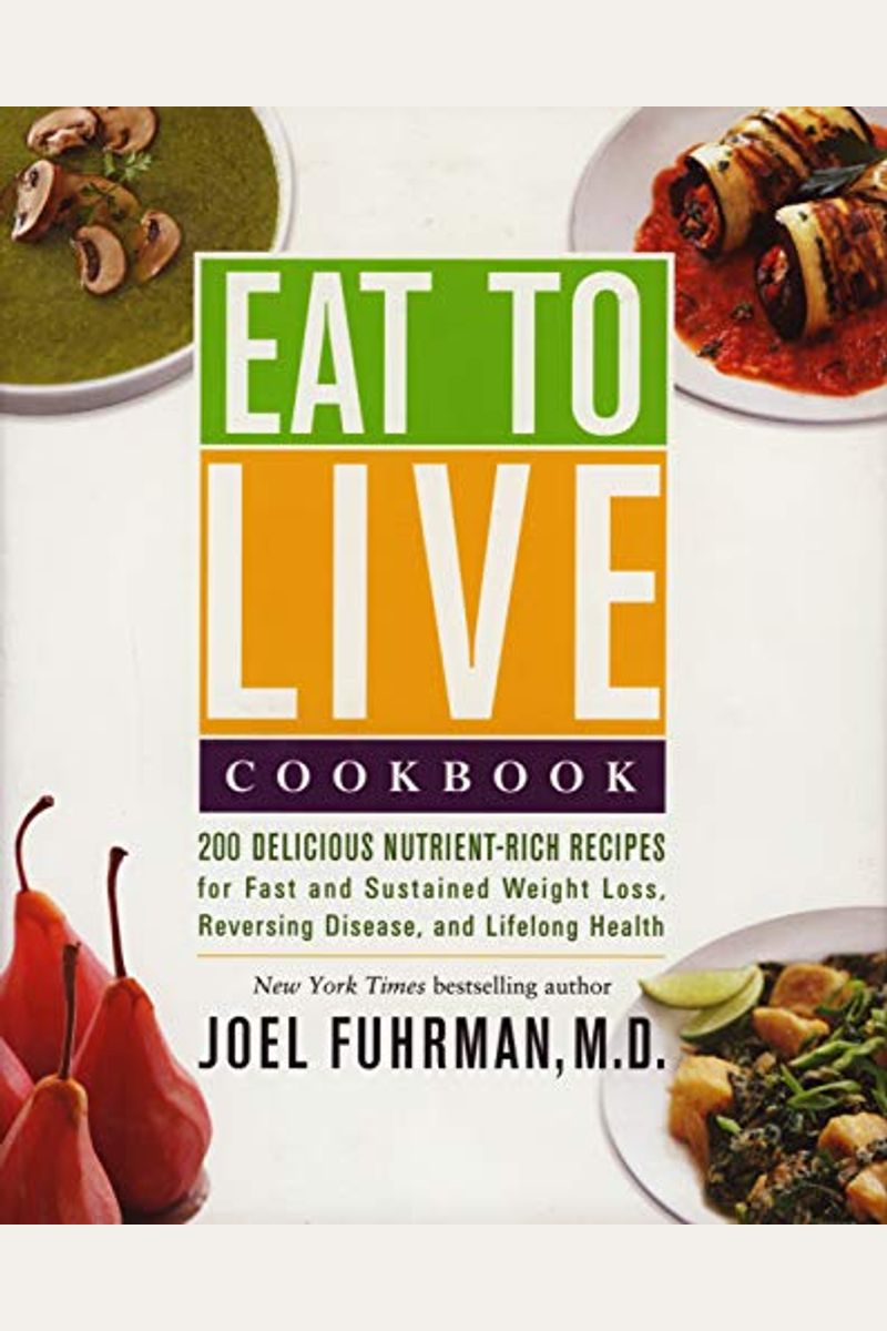 Eat To Live Cookbook: 200 Delicious Nutrient-Rich Recipes For Fast And Sustained Weight Loss, Reversing Disease, And Lifelong Health