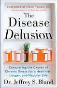 The Disease Delusion: Conquering The Causes Of Chronic Illness For A Healthier, Longer, And Happier Life