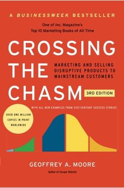 Crossing The Chasm, 3rd Edition: Marketing And Selling Disruptive Products To Mainstream Customers Crossing The Chasm, 3rd Edition: Marketing And Selling Disruptive Products To Mainstream Customers