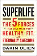 Superlife: The 5 Forces That Will Make You Healthy, Fit, and Eternally Awesome