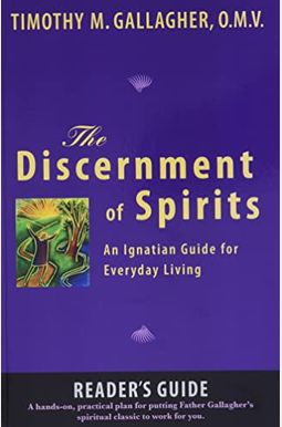 The Discernment Of Spirits: A Reader's Guide: An Ignatian Guide For Everyday Living The Discernment Of Spirits: A Reader's Guide: An Ignatian Guide For Everyday Living