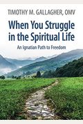 When You Struggle In The Spiritual Life: An Ignatian Path To Freedom