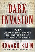 Dark Invasion: 1915: Germany's Secret War And The Hunt For The First Terrorist Cell In America