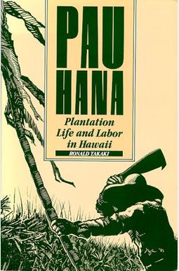 Pau Hana: Plantation Life And Labor In Hawaii, 1835-1920 Pau Hana: Plantation Life And Labor In Hawaii, 1835-1920