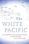 The White Pacific: U.s. Imperialism And Black Slavery In The South Seas After The Civil War