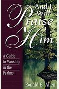 And I Will Praise Him: A Guide To Worship In The Psalms