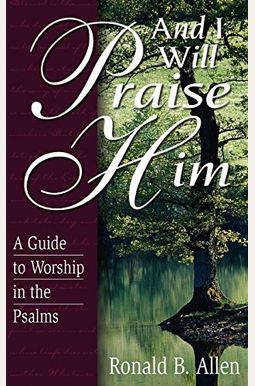 And I Will Praise Him: A Guide To Worship In The Psalms And I Will Praise Him: A Guide To Worship In The Psalms