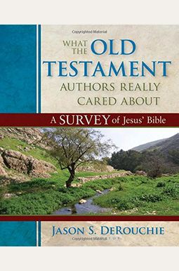 What The Old Testament Authors Really Cared About: A Survey Of Jesus' Bible What The Old Testament Authors Really Cared About: A Survey Of Jesus' Bible