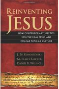Reinventing Jesus: How Contemporary Skeptics Miss The Real Jesus And Mislead Popular Culture