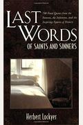 Last Words Of Saints And Sinners: 700 Final Quotes From The Famous, The Infamous, And The Inspiring Figures Of History