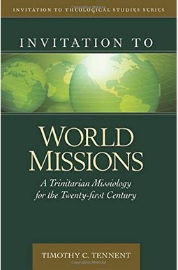 Invitation To World Missions: A Trinitarian Missiology For The Twenty-First Century Invitation To World Missions: A Trinitarian Missiology For The Twenty-First Century