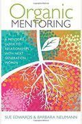 Organic Mentoring: A Mentor's Guide To Relationships With Next Generation Women