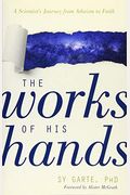 The Works Of His Hands: A Scientist's Journey From Atheism To Faith