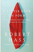 A Little Book On Form: An Exploration Into The Formal Imagination Of Poetry