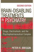 Brain-Disabling Treatments in Psychiatry: Drugs, Electroshock, and the Psychopharmaceutical Complex