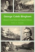 George Caleb Bingham: Missouri's Famed Painter And Forgotten Politician Volume 1
