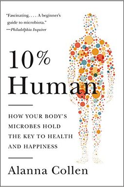10% Human: How Your Body's Microbes Hold The Key To Health And Happiness 10% Human: How Your Body's Microbes Hold The Key To Health And Happiness