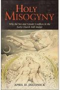 Holy Misogyny: Why The Sex And Gender Conflicts In The Early Church Still Matter