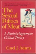 The Sexual Politics Of Meat: A Feminist-Vegetarian Critical Theory