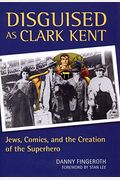 Disguised As Clark Kent: Jews, Comics, And The Creation Of The Superhero