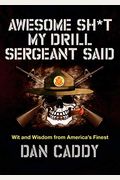 Awesome Sh*T My Drill Sergeant Said: Wit And Wisdom From America's Finest