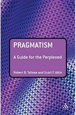 Pragmatism: A Guide For The Perplexed Pragmatism: A Guide For The Perplexed