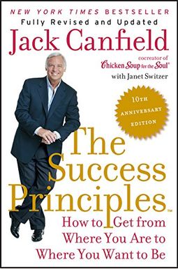 The Success Principles: How To Get From Where You Are To Where You Want To Be The Success Principles: How To Get From Where You Are To Where You Want To Be