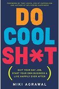 Do Cool Sh*T: Quit Your Day Job, Start Your Own Business, And Live Happily Ever After