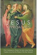 Jesus Approaches: What Contemporary Women Can Learn about Healing, Freedom & Joy from the Women of the New Testament