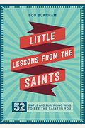 Little Lessons From The Saints: 52 Simple And Surprising Ways To See The Saint In You