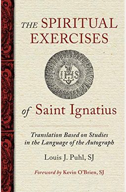 The Spiritual Exercises of St. Ignatius: Based on Studies in the Language of the Autograph The Spiritual Exercises of St. Ignatius: Based on Studies in the Language of the Autograph