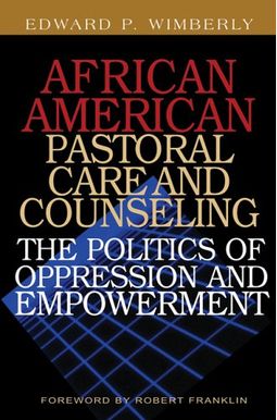 African American Pastoral Care and Counseling:: The Politics of Oppression and Empowerment African American Pastoral Care and Counseling:: The Politics of Oppression and Empowerment